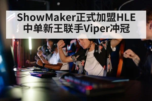 ShowMaker正式加盟HLE 中单新王联手Viper冲冠