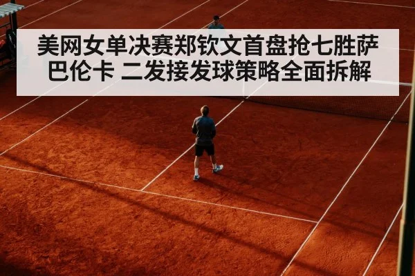 美网女单决赛郑钦文首盘抢七胜萨巴伦卡 二发接发球策略全面拆解