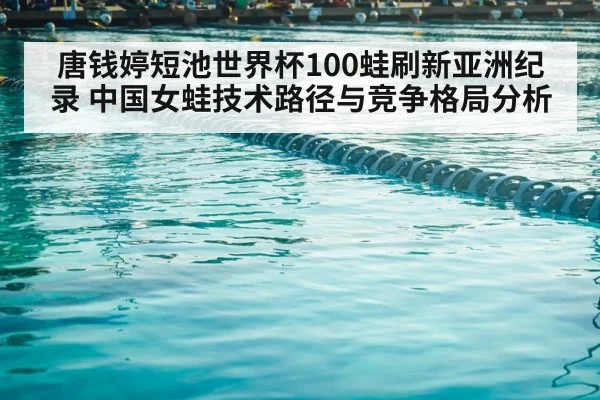 唐钱婷短池世界杯100蛙刷新亚洲纪录 中国女蛙技术路径与竞争格局分析
