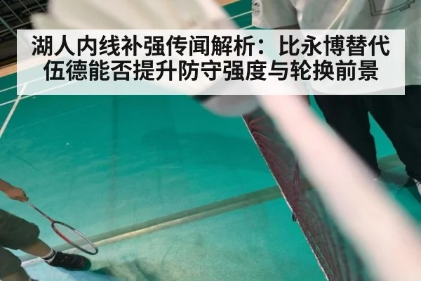 湖人内线补强传闻解析：比永博替代伍德能否提升防守强度与轮换前景